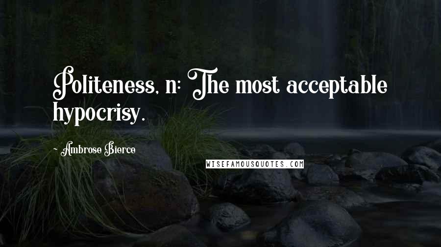 Ambrose Bierce Quotes: Politeness, n: The most acceptable hypocrisy.