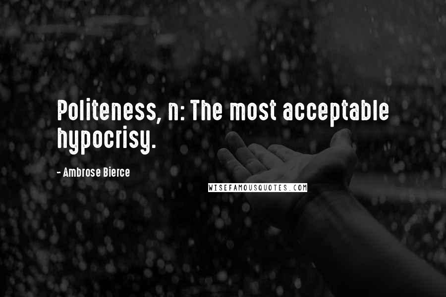 Ambrose Bierce Quotes: Politeness, n: The most acceptable hypocrisy.