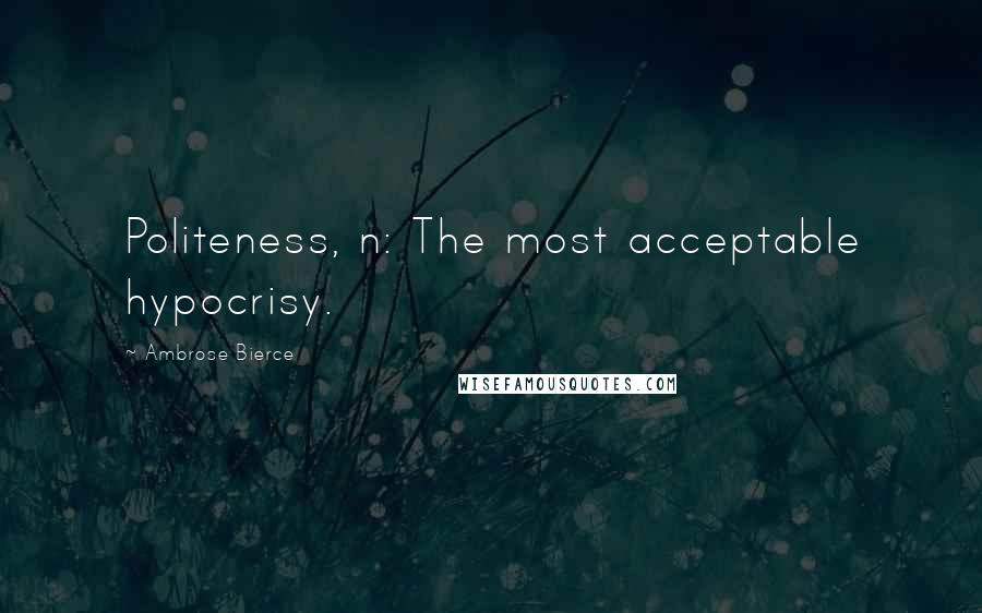 Ambrose Bierce Quotes: Politeness, n: The most acceptable hypocrisy.