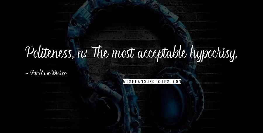 Ambrose Bierce Quotes: Politeness, n: The most acceptable hypocrisy.