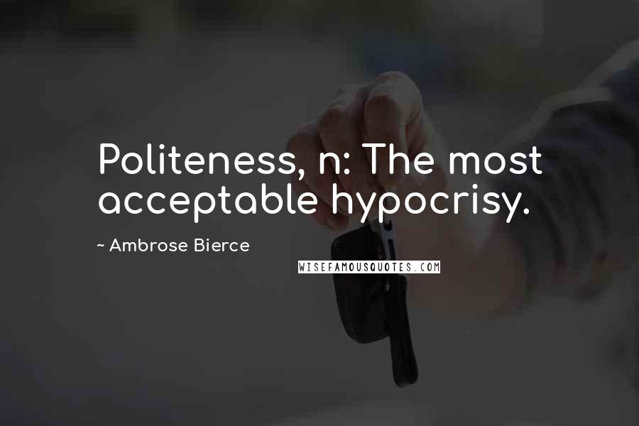 Ambrose Bierce Quotes: Politeness, n: The most acceptable hypocrisy.