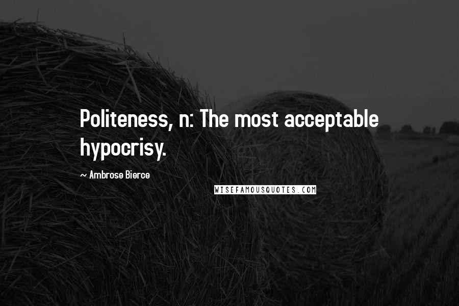 Ambrose Bierce Quotes: Politeness, n: The most acceptable hypocrisy.