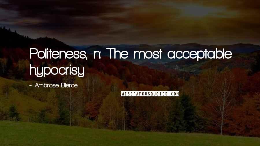 Ambrose Bierce Quotes: Politeness, n: The most acceptable hypocrisy.