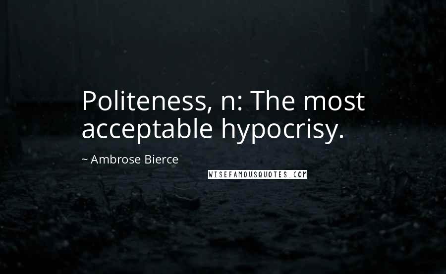 Ambrose Bierce Quotes: Politeness, n: The most acceptable hypocrisy.