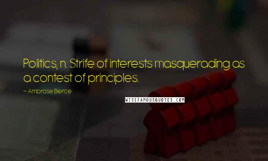 Ambrose Bierce Quotes: Politics, n. Strife of interests masquerading as a contest of principles.