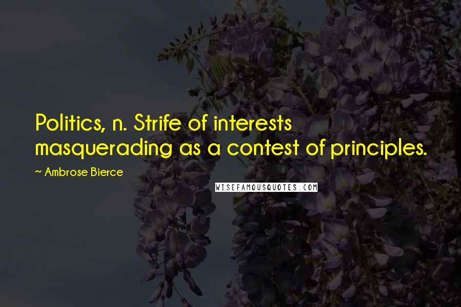 Ambrose Bierce Quotes: Politics, n. Strife of interests masquerading as a contest of principles.
