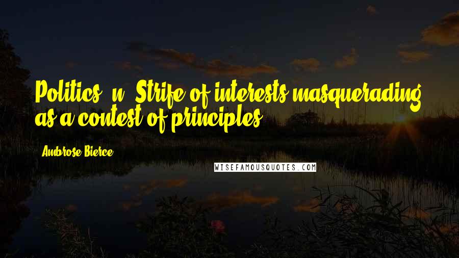 Ambrose Bierce Quotes: Politics, n. Strife of interests masquerading as a contest of principles.