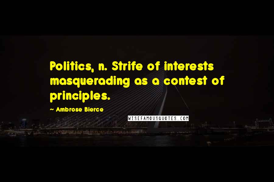 Ambrose Bierce Quotes: Politics, n. Strife of interests masquerading as a contest of principles.