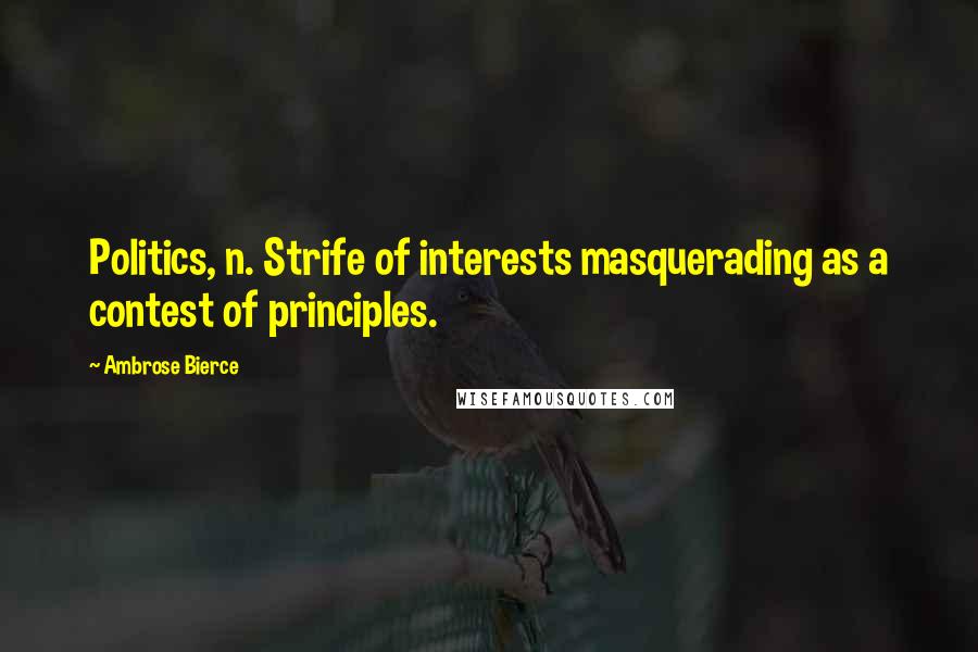 Ambrose Bierce Quotes: Politics, n. Strife of interests masquerading as a contest of principles.