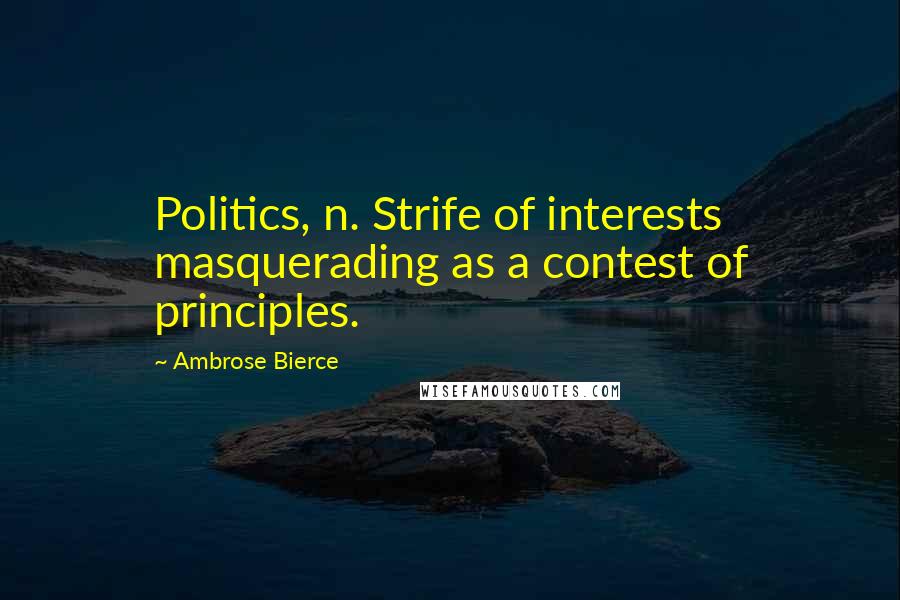 Ambrose Bierce Quotes: Politics, n. Strife of interests masquerading as a contest of principles.
