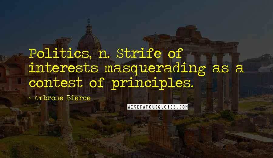 Ambrose Bierce Quotes: Politics, n. Strife of interests masquerading as a contest of principles.