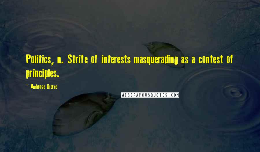 Ambrose Bierce Quotes: Politics, n. Strife of interests masquerading as a contest of principles.