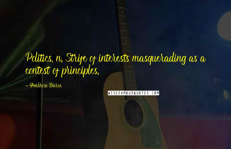 Ambrose Bierce Quotes: Politics, n. Strife of interests masquerading as a contest of principles.