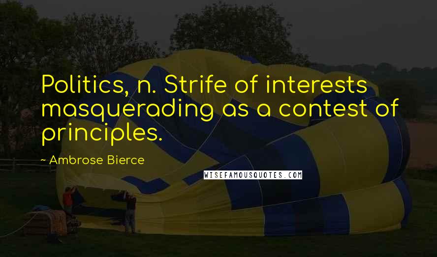 Ambrose Bierce Quotes: Politics, n. Strife of interests masquerading as a contest of principles.