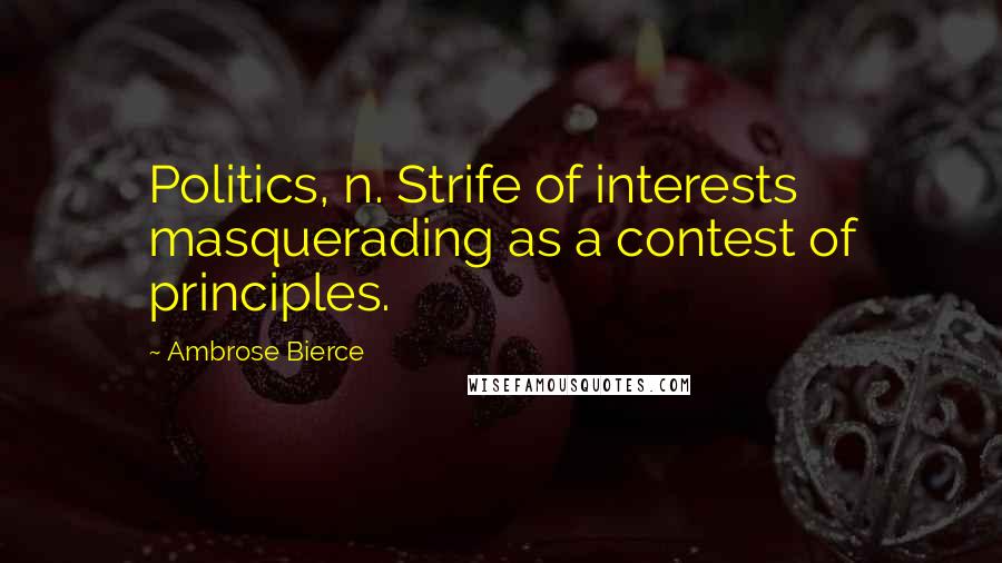 Ambrose Bierce Quotes: Politics, n. Strife of interests masquerading as a contest of principles.