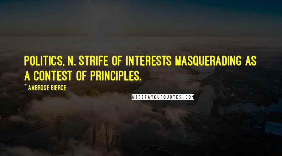 Ambrose Bierce Quotes: Politics, n. Strife of interests masquerading as a contest of principles.