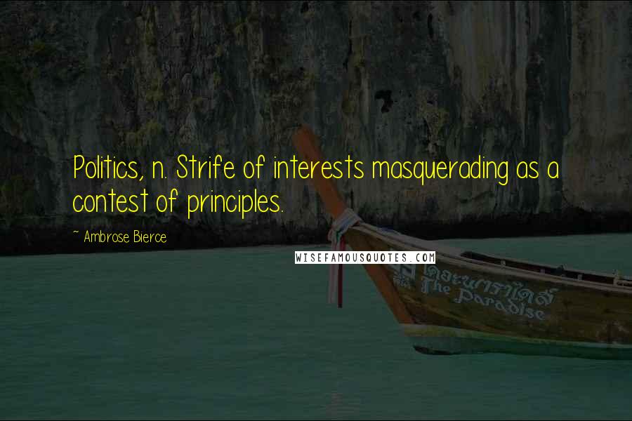 Ambrose Bierce Quotes: Politics, n. Strife of interests masquerading as a contest of principles.