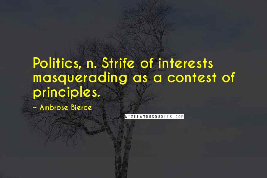Ambrose Bierce Quotes: Politics, n. Strife of interests masquerading as a contest of principles.