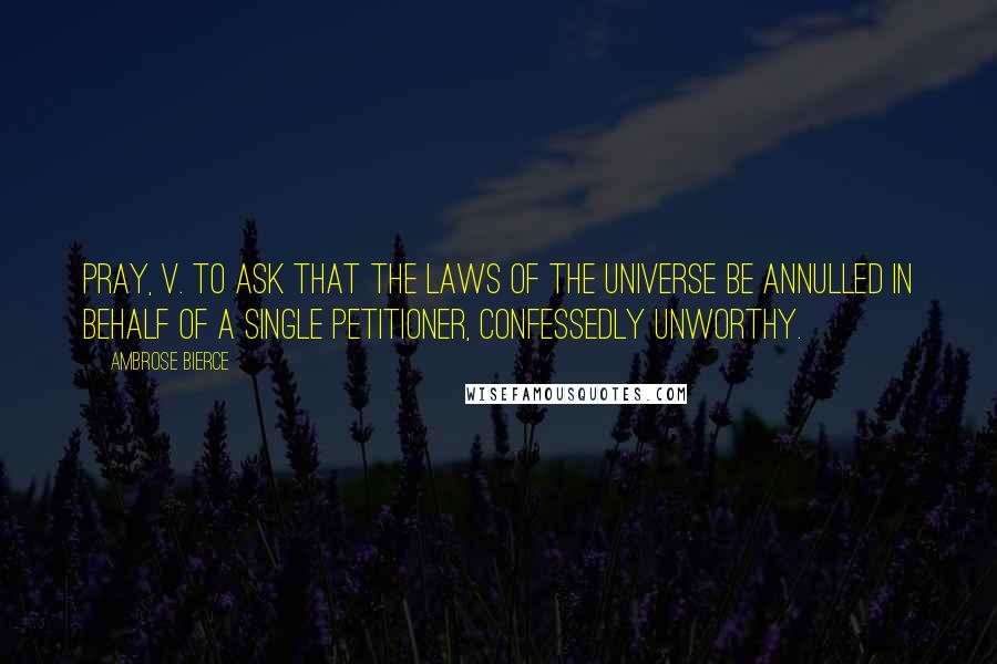 Ambrose Bierce Quotes: Pray, v. To ask that the laws of the universe be annulled in behalf of a single petitioner, confessedly unworthy.