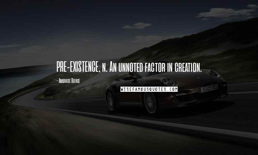 Ambrose Bierce Quotes: PRE-EXISTENCE, n. An unnoted factor in creation.