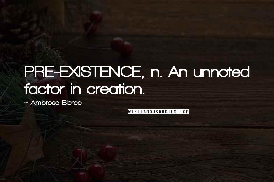 Ambrose Bierce Quotes: PRE-EXISTENCE, n. An unnoted factor in creation.