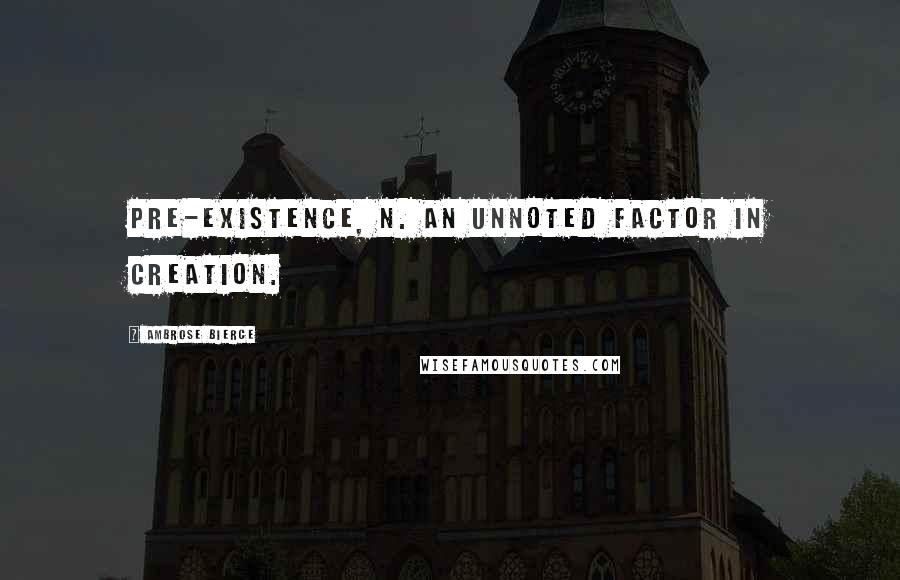 Ambrose Bierce Quotes: PRE-EXISTENCE, n. An unnoted factor in creation.