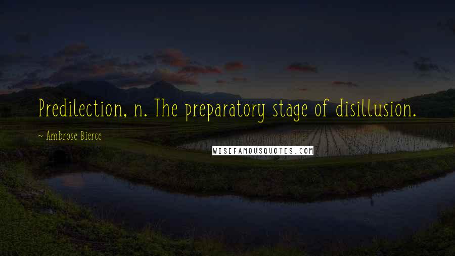 Ambrose Bierce Quotes: Predilection, n. The preparatory stage of disillusion.