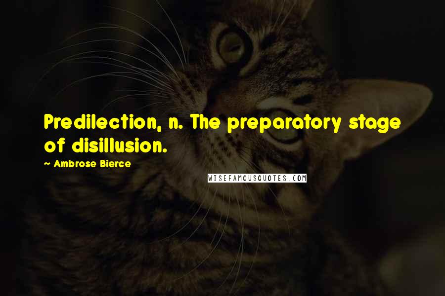 Ambrose Bierce Quotes: Predilection, n. The preparatory stage of disillusion.