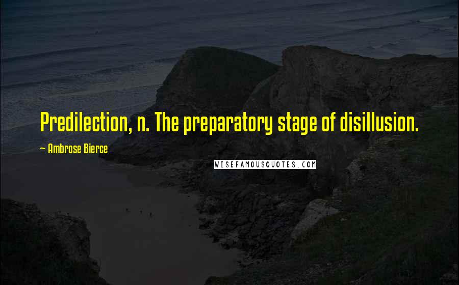 Ambrose Bierce Quotes: Predilection, n. The preparatory stage of disillusion.