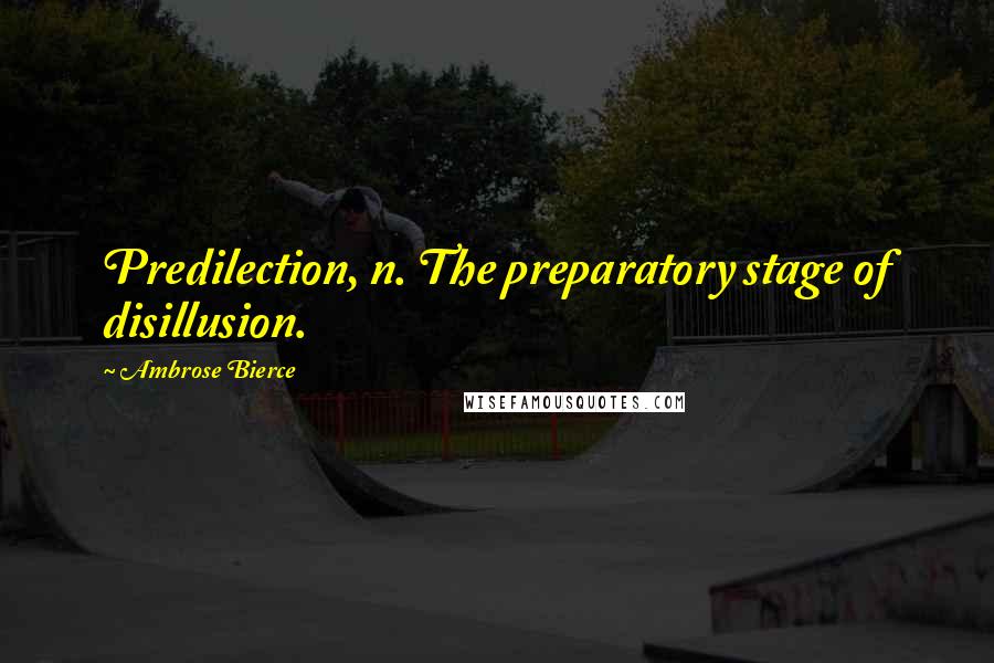 Ambrose Bierce Quotes: Predilection, n. The preparatory stage of disillusion.