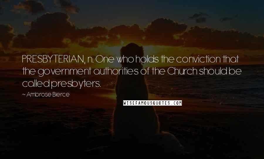 Ambrose Bierce Quotes: PRESBYTERIAN, n. One who holds the conviction that the government authorities of the Church should be called presbyters.