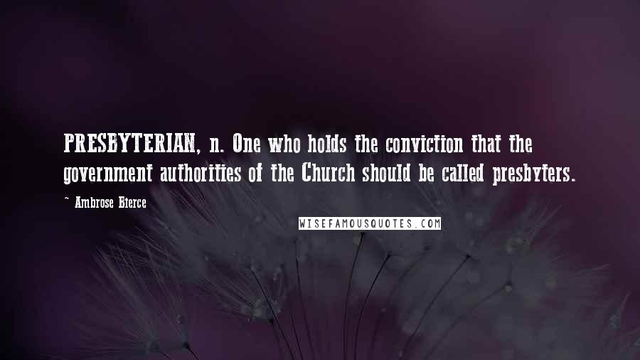Ambrose Bierce Quotes: PRESBYTERIAN, n. One who holds the conviction that the government authorities of the Church should be called presbyters.