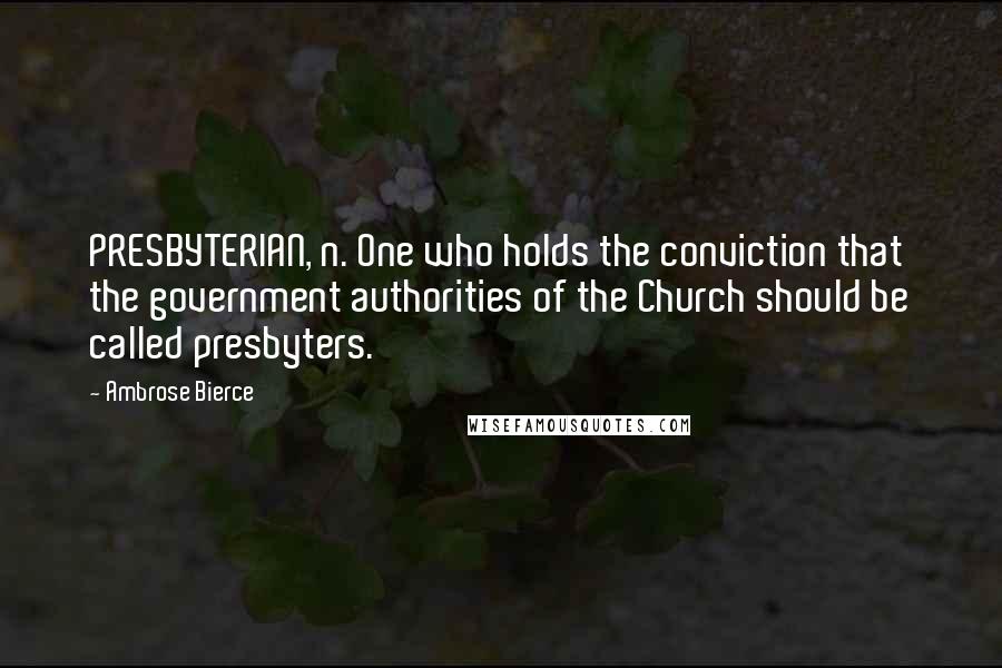 Ambrose Bierce Quotes: PRESBYTERIAN, n. One who holds the conviction that the government authorities of the Church should be called presbyters.