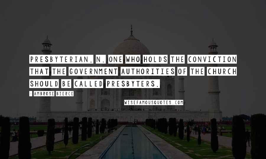 Ambrose Bierce Quotes: PRESBYTERIAN, n. One who holds the conviction that the government authorities of the Church should be called presbyters.