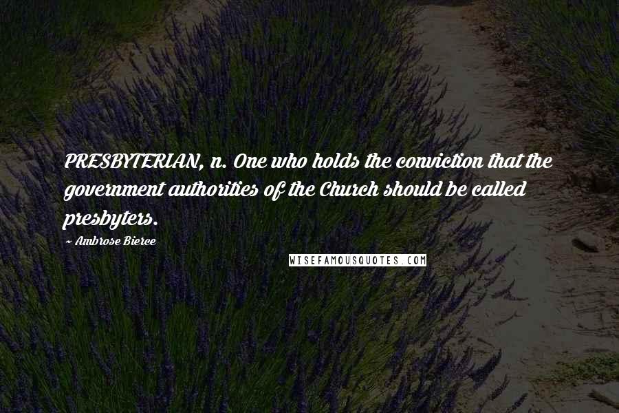 Ambrose Bierce Quotes: PRESBYTERIAN, n. One who holds the conviction that the government authorities of the Church should be called presbyters.