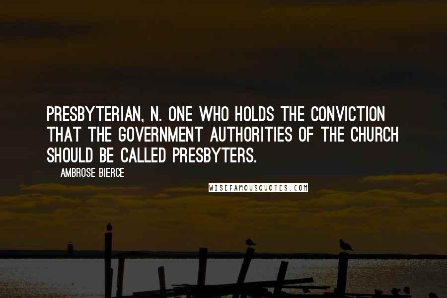 Ambrose Bierce Quotes: PRESBYTERIAN, n. One who holds the conviction that the government authorities of the Church should be called presbyters.