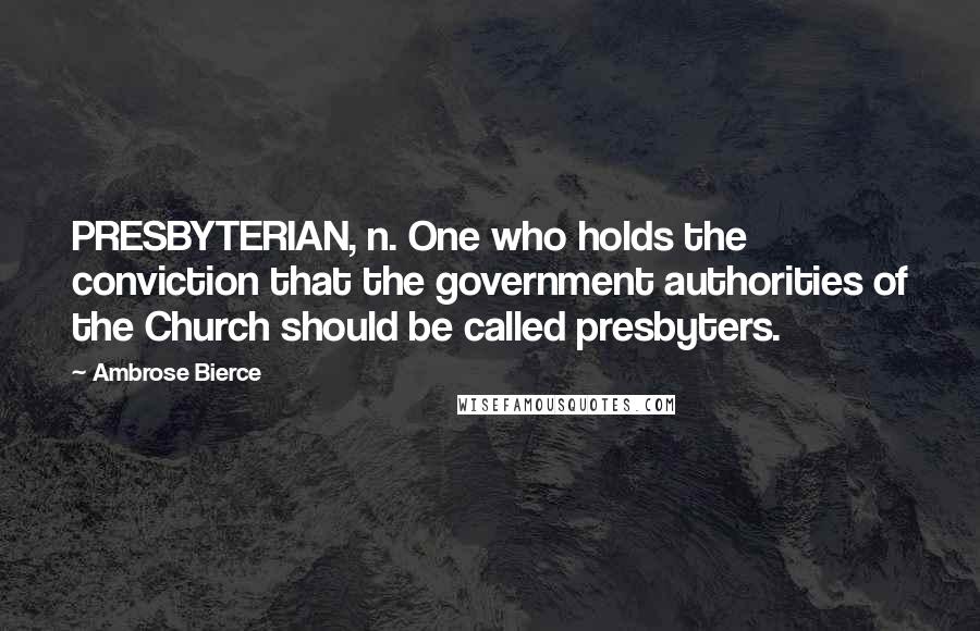 Ambrose Bierce Quotes: PRESBYTERIAN, n. One who holds the conviction that the government authorities of the Church should be called presbyters.