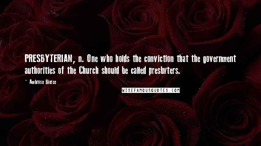 Ambrose Bierce Quotes: PRESBYTERIAN, n. One who holds the conviction that the government authorities of the Church should be called presbyters.