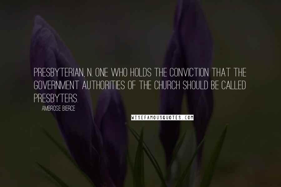 Ambrose Bierce Quotes: PRESBYTERIAN, n. One who holds the conviction that the government authorities of the Church should be called presbyters.