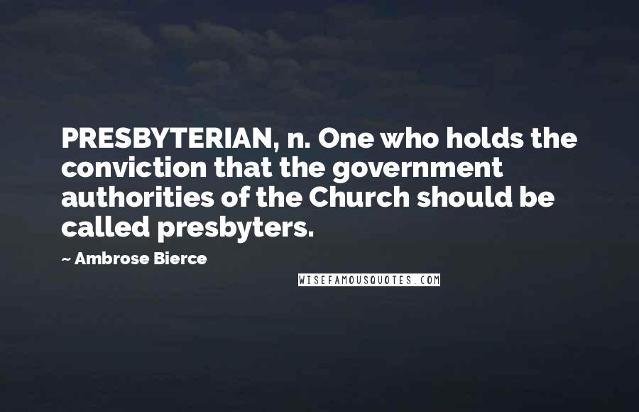 Ambrose Bierce Quotes: PRESBYTERIAN, n. One who holds the conviction that the government authorities of the Church should be called presbyters.