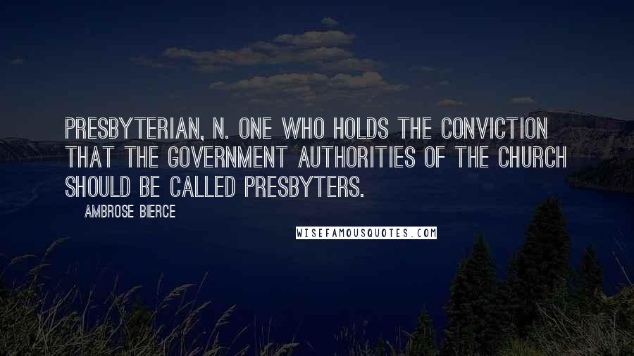 Ambrose Bierce Quotes: PRESBYTERIAN, n. One who holds the conviction that the government authorities of the Church should be called presbyters.