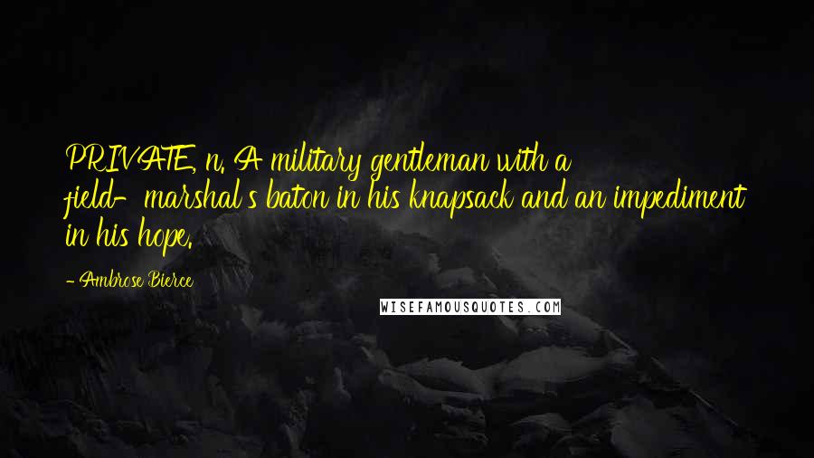 Ambrose Bierce Quotes: PRIVATE, n. A military gentleman with a field-marshal's baton in his knapsack and an impediment in his hope.