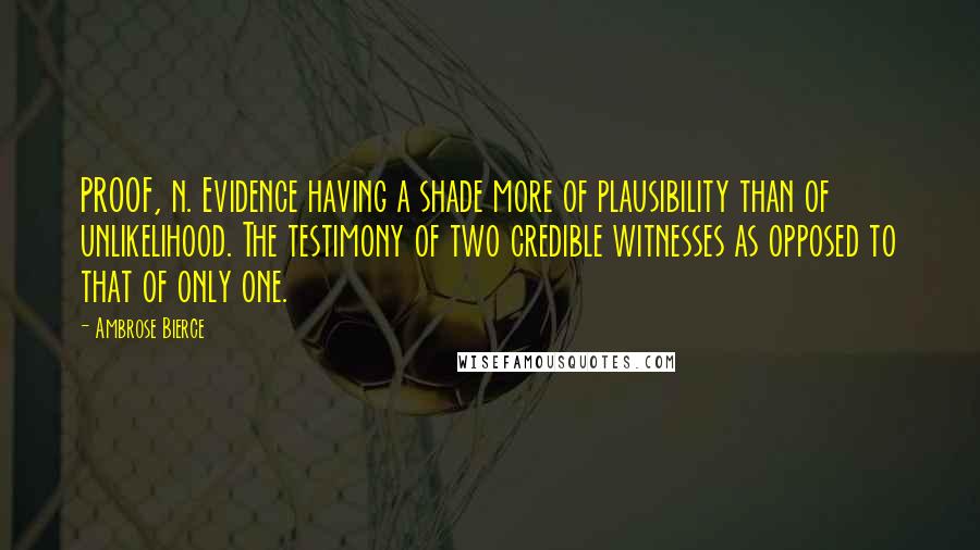 Ambrose Bierce Quotes: PROOF, n. Evidence having a shade more of plausibility than of unlikelihood. The testimony of two credible witnesses as opposed to that of only one.