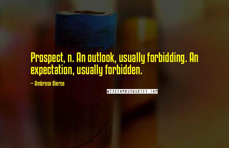 Ambrose Bierce Quotes: Prospect, n. An outlook, usually forbidding. An expectation, usually forbidden.