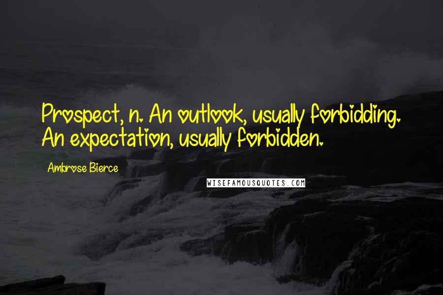 Ambrose Bierce Quotes: Prospect, n. An outlook, usually forbidding. An expectation, usually forbidden.