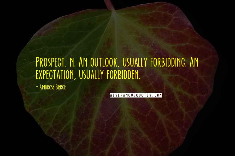 Ambrose Bierce Quotes: Prospect, n. An outlook, usually forbidding. An expectation, usually forbidden.