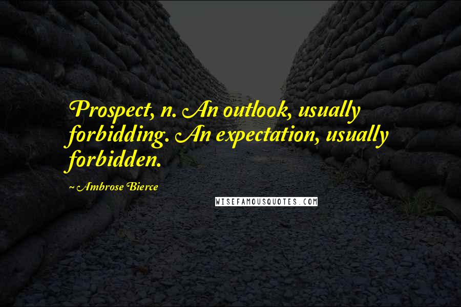 Ambrose Bierce Quotes: Prospect, n. An outlook, usually forbidding. An expectation, usually forbidden.