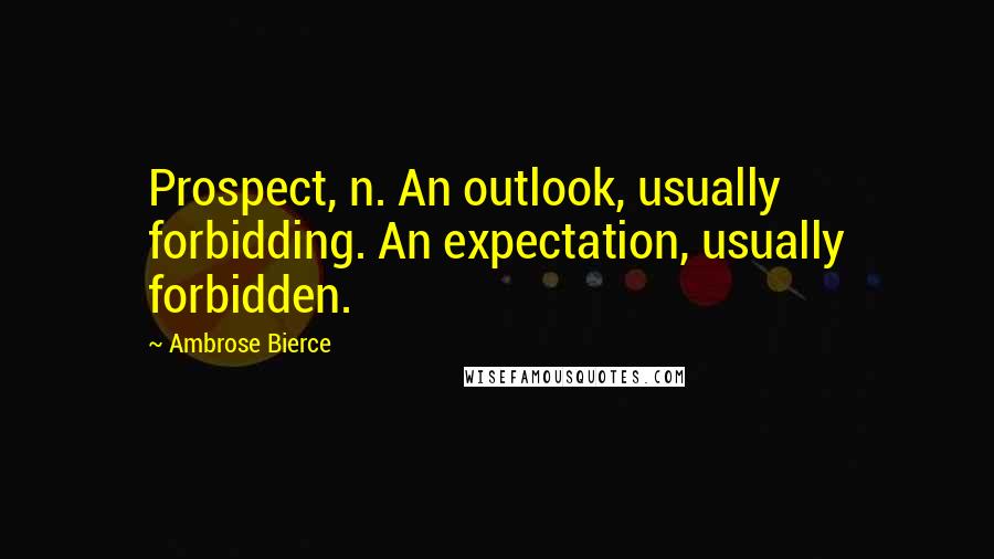 Ambrose Bierce Quotes: Prospect, n. An outlook, usually forbidding. An expectation, usually forbidden.