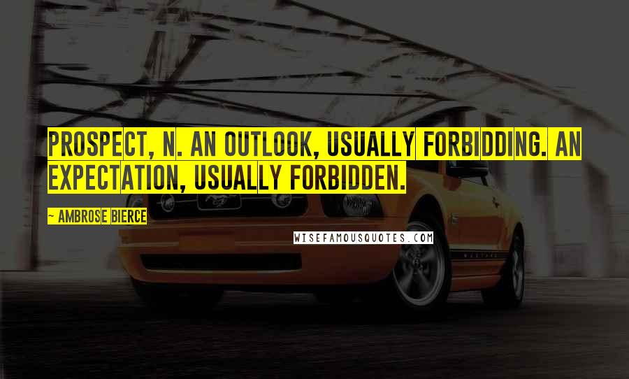 Ambrose Bierce Quotes: Prospect, n. An outlook, usually forbidding. An expectation, usually forbidden.