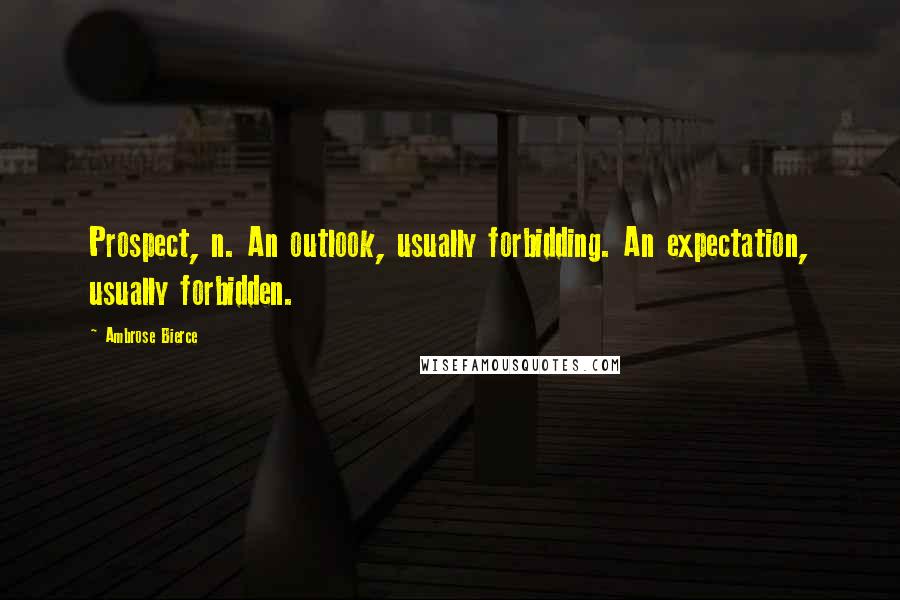 Ambrose Bierce Quotes: Prospect, n. An outlook, usually forbidding. An expectation, usually forbidden.